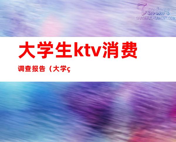 大学生ktv消费调查报告(大学生酒吧消费调查报告)