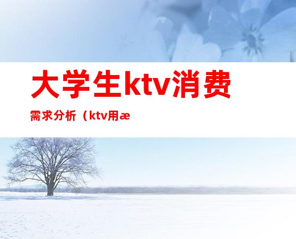 大学生ktv消费需求分析(ktv用户需求分析)