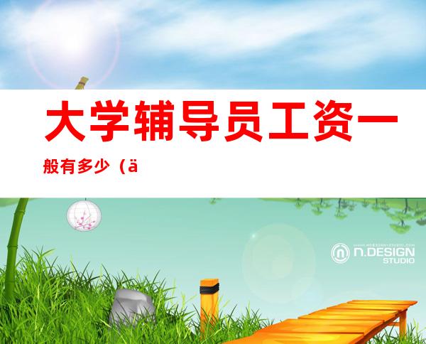 大学辅导员工资一般有多少(上海大学辅导员工资一般有多少)