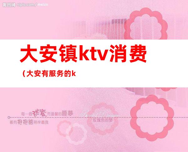 大安镇ktv消费(大安有服务的ktv)