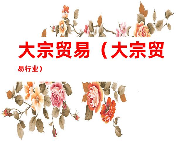 大宗贸易(大宗贸易行业)