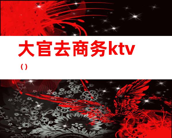 大官去商务ktv()