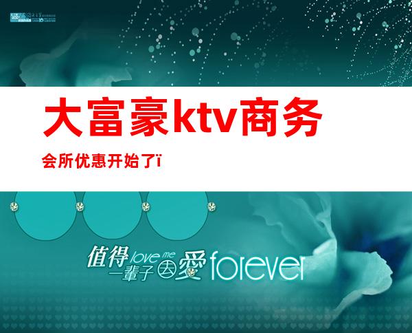 大富豪ktv商务会所优惠开始了(大富豪ktv电话号码)