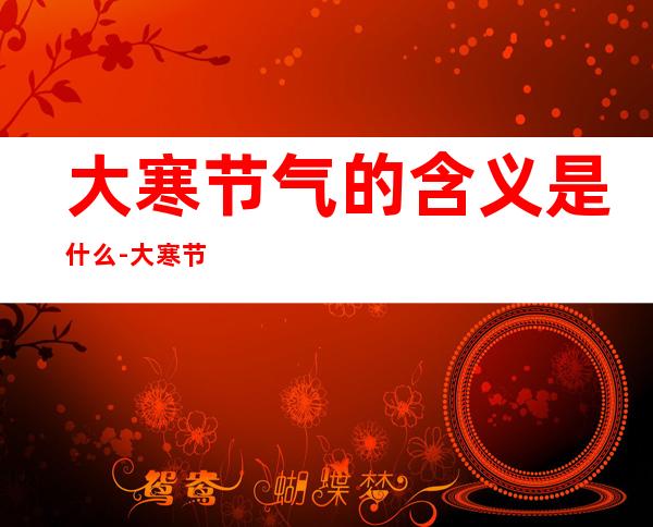 大寒节气的含义是什么-大寒节气的含义是什么的