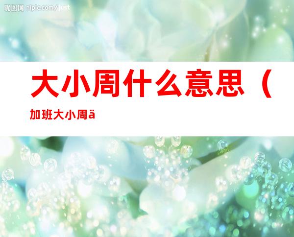 大小周什么意思(加班大小周什么意思)