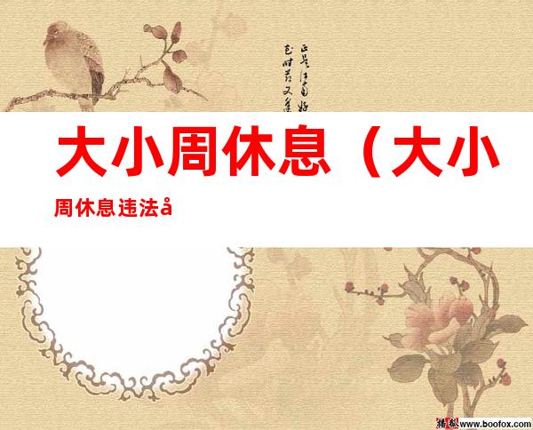 大小周休息（大小周休息违法吗）