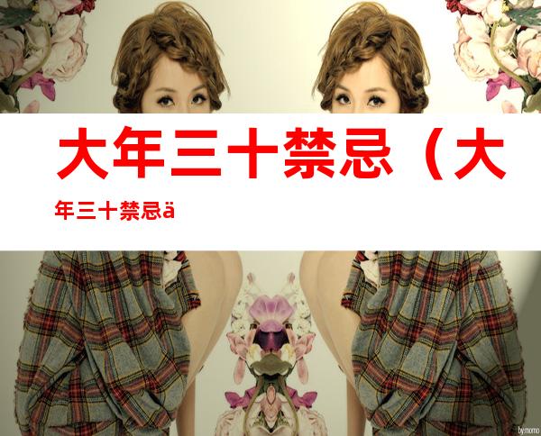 大年三十禁忌(大年三十禁忌与讲究)