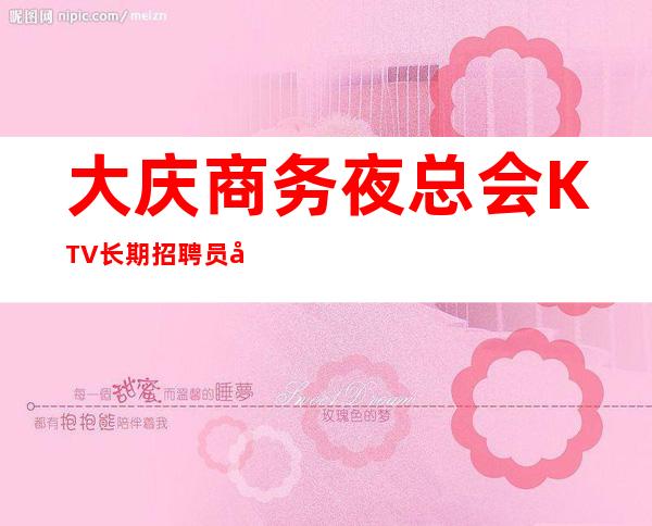 大庆商务夜总会KTV长期招聘员工,生意火,房间爆满,想赚钱的来