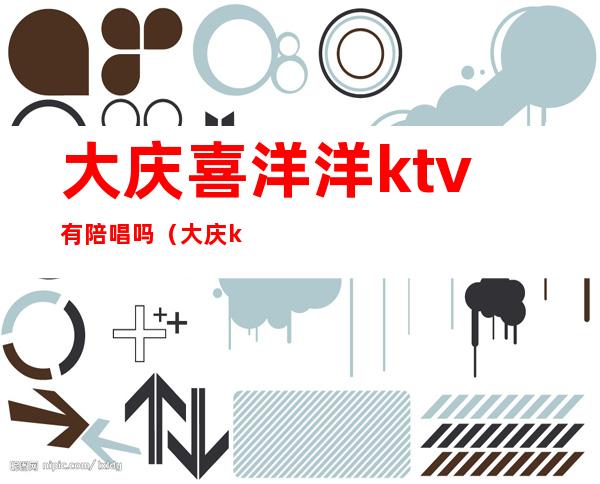 大庆喜洋洋ktv有陪唱吗(大庆ktv陪唱哪家好)