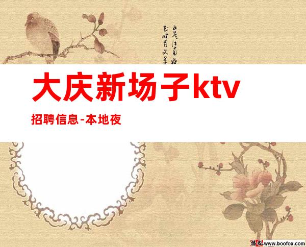 大庆新场子ktv招聘信息-本地夜总会地标
