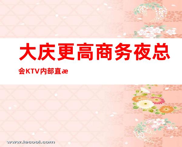 大庆更高商务夜总会KTV内部直招,不收费放心来上班,高薪当天单结