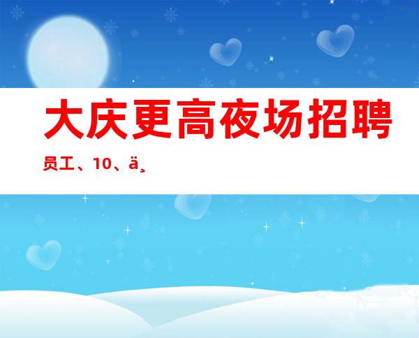 大庆更高夜场招聘员工、10/、不用押金