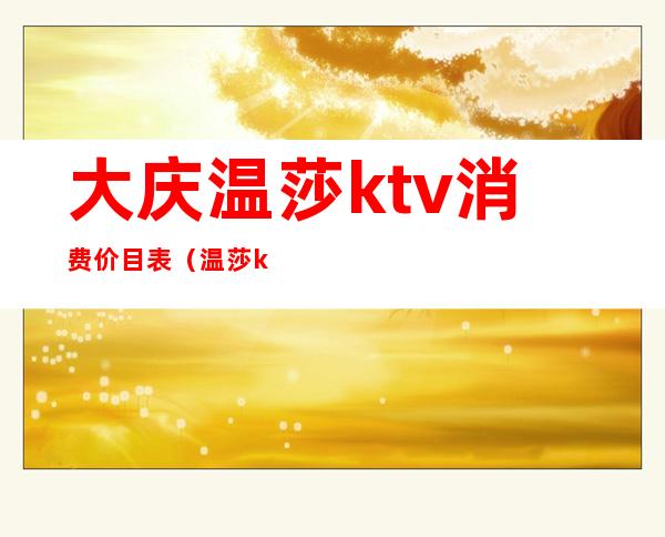 大庆温莎ktv消费价目表(温莎ktv消费卡)