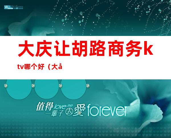 大庆让胡路商务ktv哪个好(大庆让胡路ktv一条街)