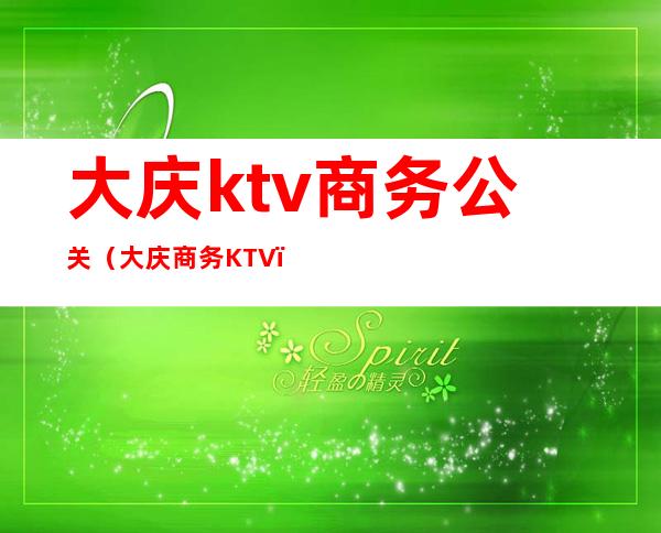 大庆ktv商务公关(大庆商务KTV)