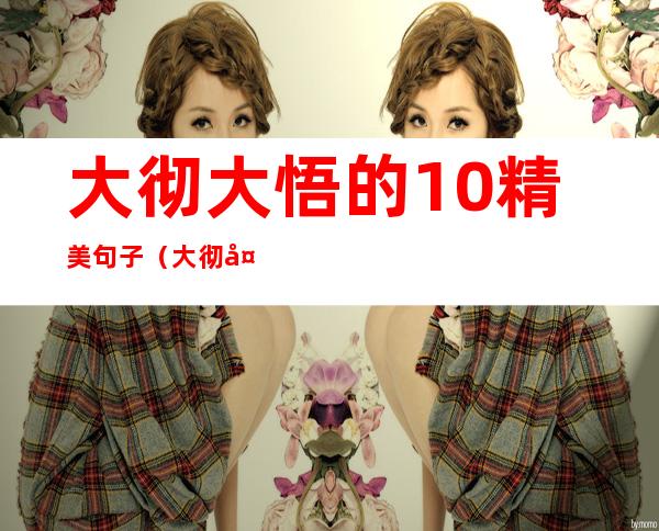 大彻大悟的10精美句子(大彻大悟的10精美句子境界高精辟句子)