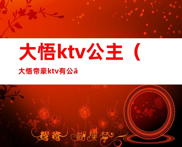 大悟ktv公主(大悟帝豪ktv有公主吗)