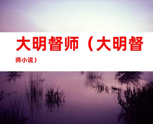 大明督师(大明督师 小说)