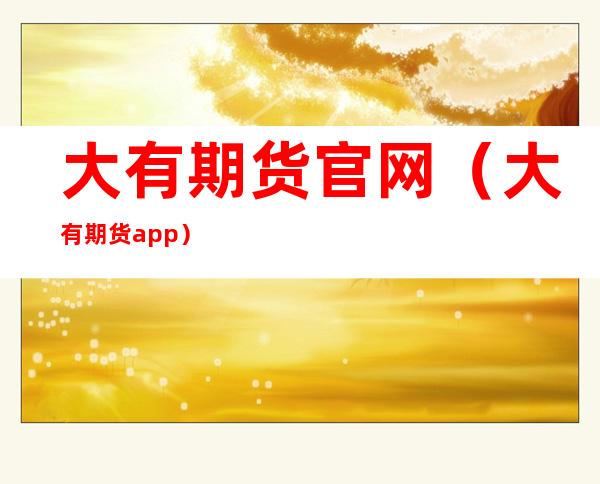 大有期货官网(大有期货app)