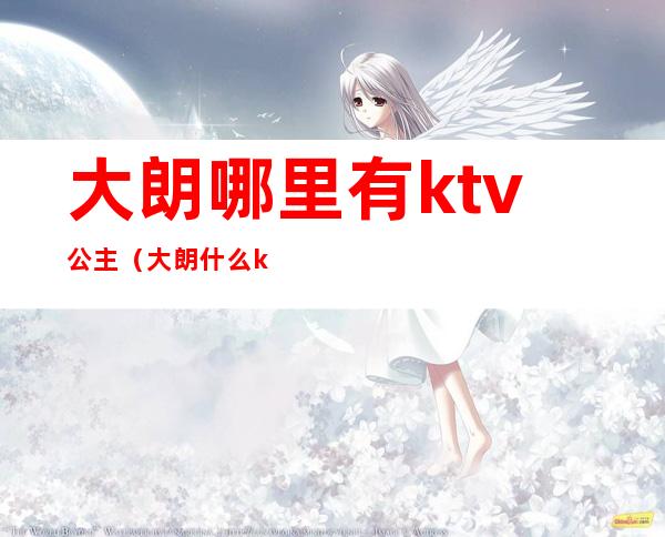 大朗哪里有ktv公主(大朗什么ktv可以叫公主)