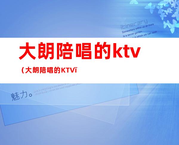 大朗陪唱的ktv(大朗陪唱的KTV)