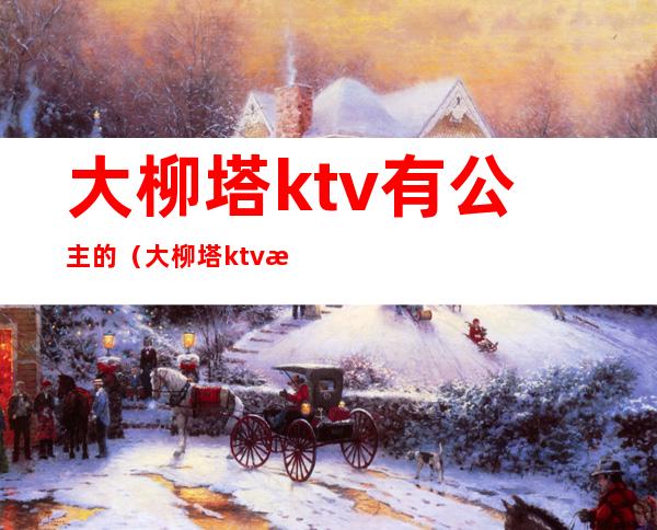 大柳塔ktv有公主的（大柳塔ktv有公主的房间吗）