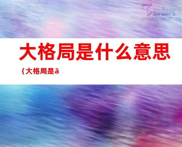 大格局是什么意思(大格局是什么意思解释下)