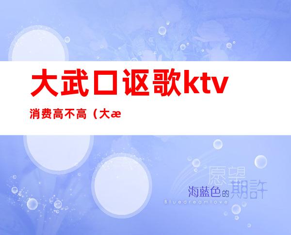 大武口讴歌ktv消费高不高（大武口皇朝KTV）