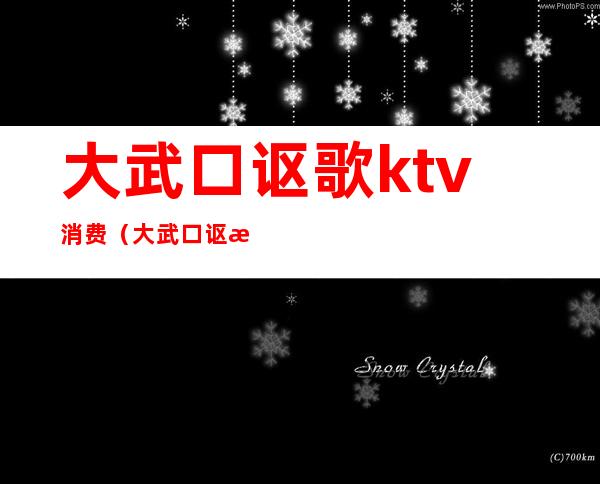 大武口讴歌ktv消费(大武口讴歌KTV)