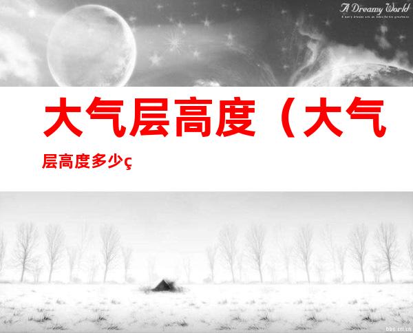 大气层高度(大气层高度多少米)