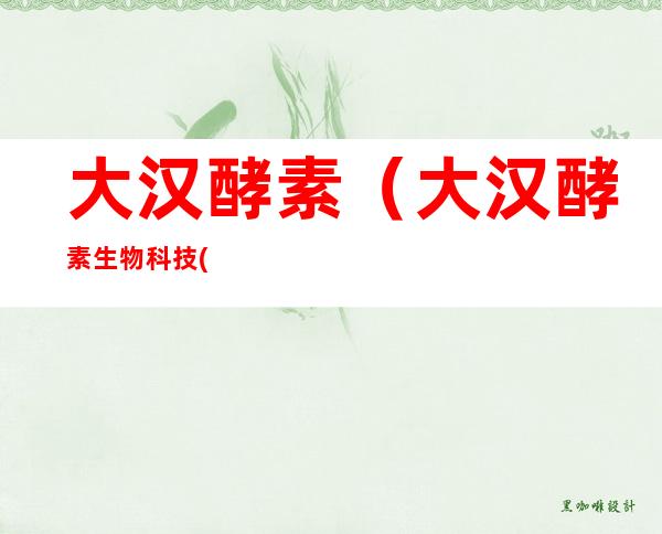 大汉酵素(大汉酵素生物科技(上海)有限公司)