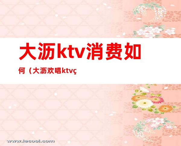 大沥ktv消费如何(大沥欢唱ktv电话号码)