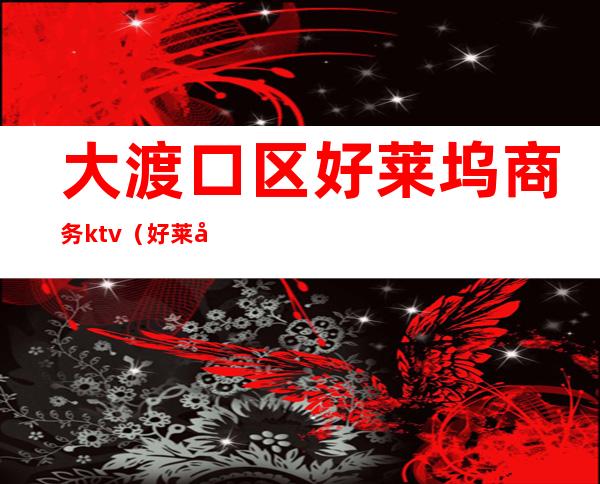 大渡口区好莱坞商务ktv(好莱坞商务酒店)