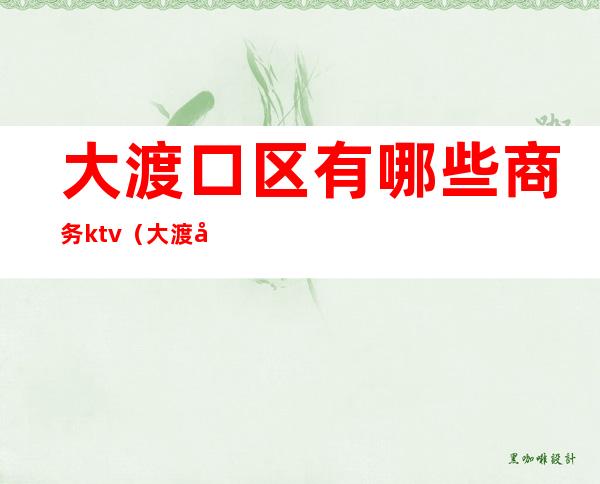 大渡口区有哪些商务ktv(大渡口区五星级酒店)