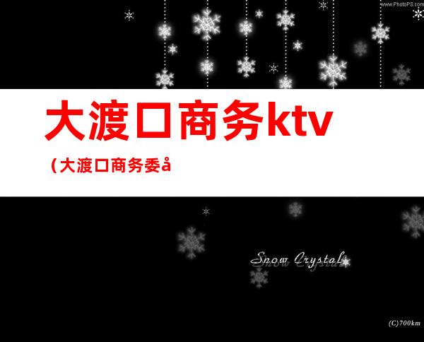 大渡口商务ktv(大渡口商务委员会)