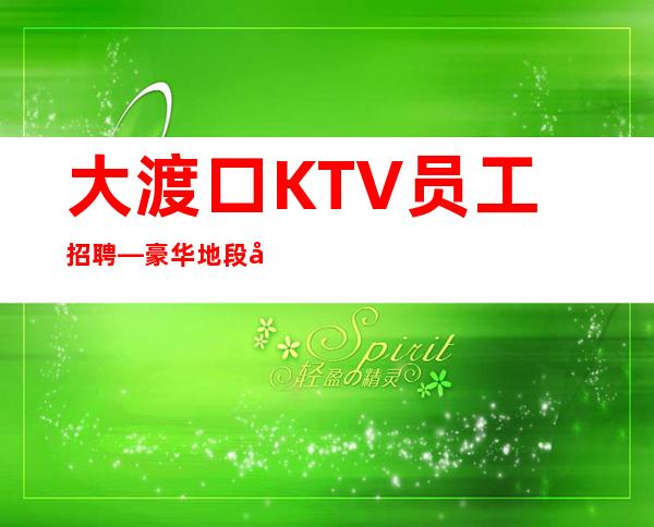 大渡口KTV员工招聘—豪华地段场所—上班没有问题