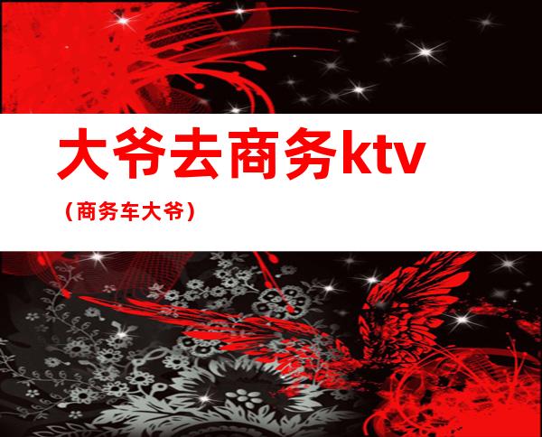 大爷去商务ktv(商务车大爷)