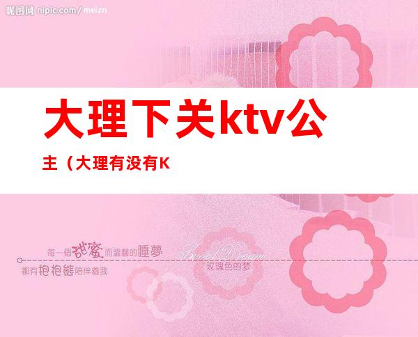 大理下关ktv公主(大理有没有KTV公主)
