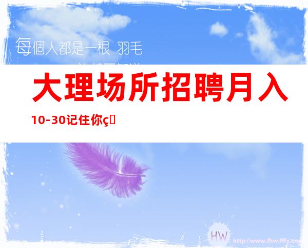 大理场所招聘 月入10-30 记住你的价值 是金子就出来发光