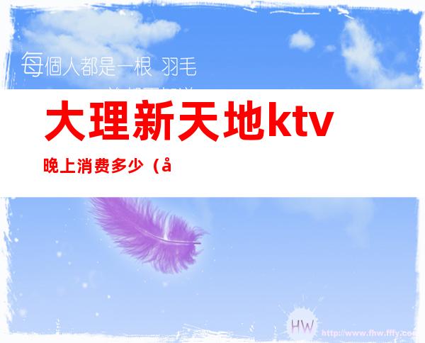 大理新天地ktv晚上消费多少(大理古城天地KTV)