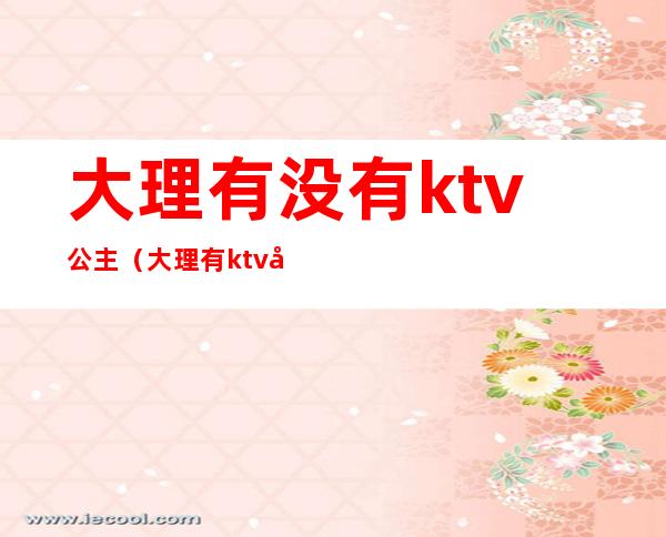 大理有没有ktv公主(大理有ktv吗)