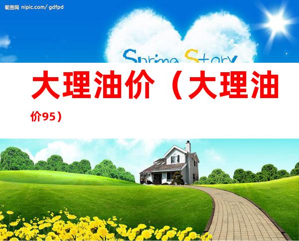 大理油价（大理油价95）