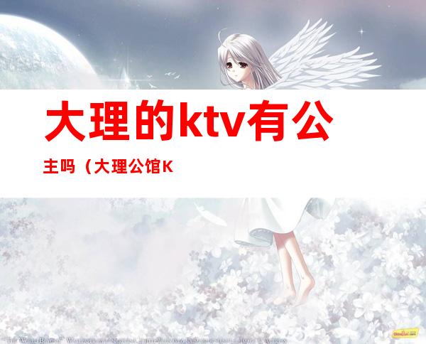 大理的ktv有公主吗(大理公馆KTV)