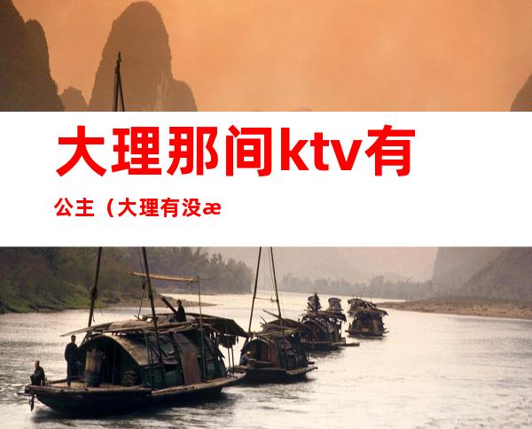 大理那间ktv有公主(大理有没有KTV公主)
