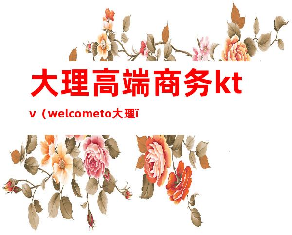 大理高端商务ktv(welcome to 大理)