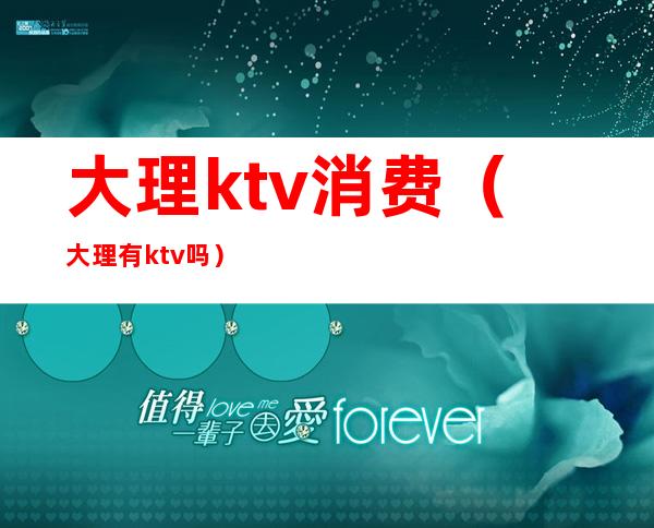 大理ktv消费(大理有ktv吗)