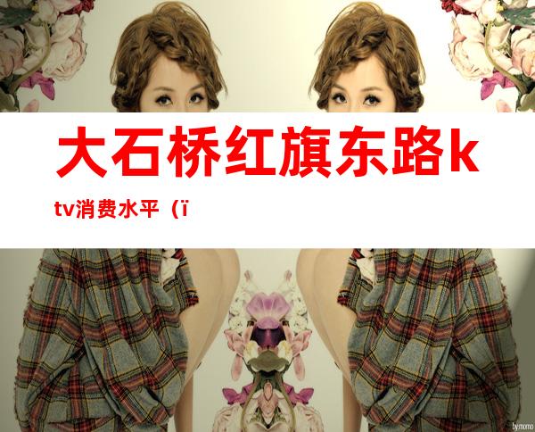 大石桥红旗东路ktv消费水平()