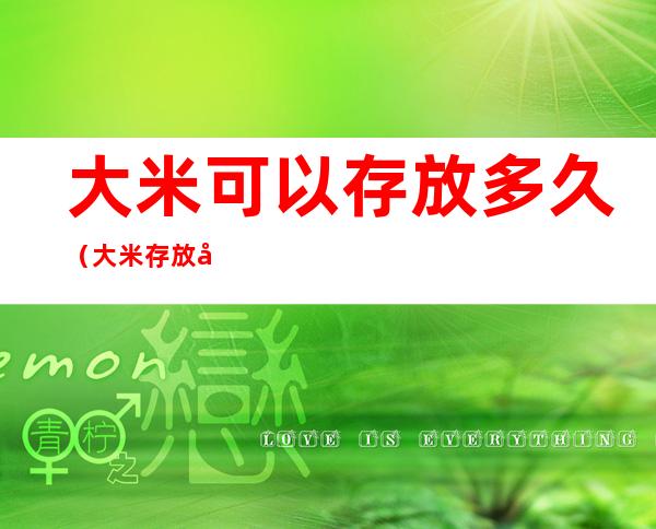 大米可以存放多久(大米存放多久不能吃)