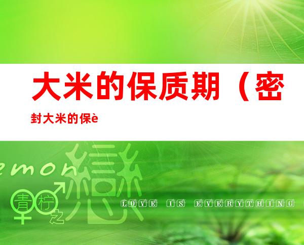 大米的保质期(密封大米的保质期)