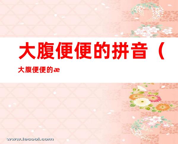 大腹便便的拼音(大腹便便的拼音和组词)